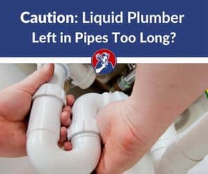 what happens if you leave liquid plumber in too long